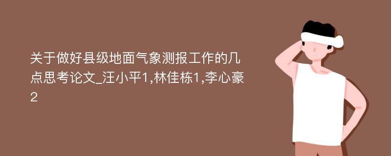 关于做好县级地面气象测报工作的几点思考论文_汪小平1,林佳栋1,李心豪2