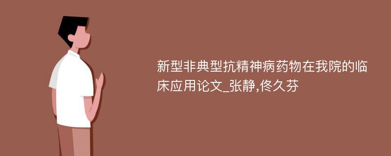 新型非典型抗精神病药物在我院的临床应用论文_张静,佟久芬