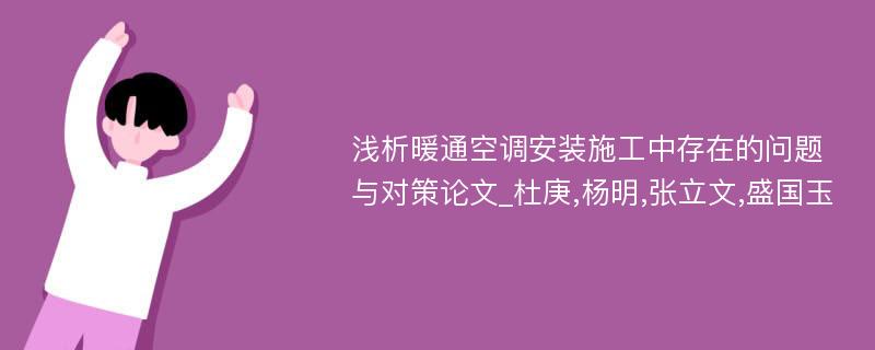 浅析暖通空调安装施工中存在的问题与对策论文_杜庚,杨明,张立文,盛国玉