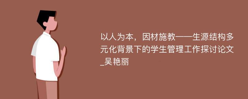 以人为本，因材施教——生源结构多元化背景下的学生管理工作探讨论文_吴艳丽