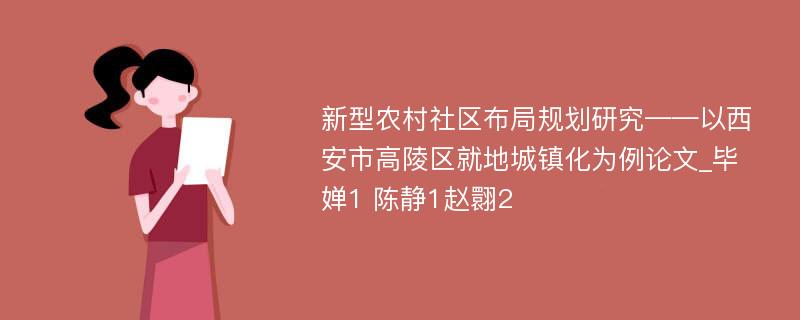 新型农村社区布局规划研究——以西安市高陵区就地城镇化为例论文_毕婵1 陈静1赵翾2