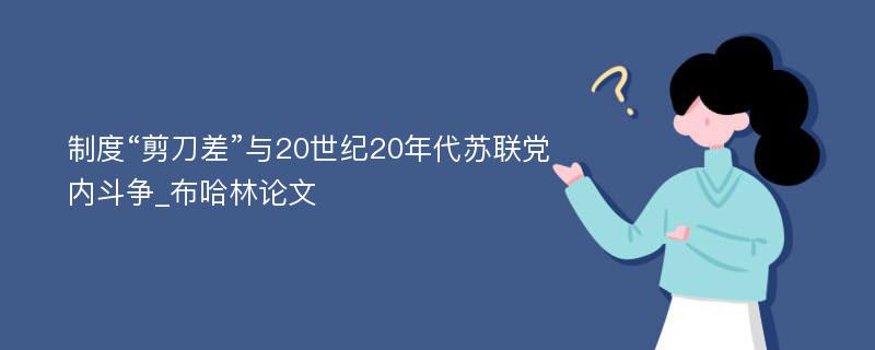 制度“剪刀差”与20世纪20年代苏联党内斗争_布哈林论文