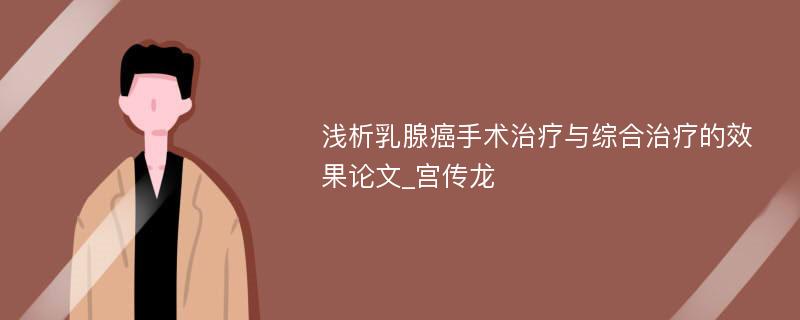 浅析乳腺癌手术治疗与综合治疗的效果论文_宫传龙