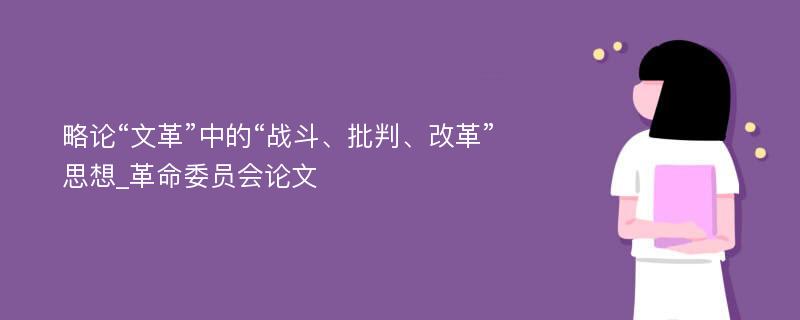 略论“文革”中的“战斗、批判、改革”思想_革命委员会论文