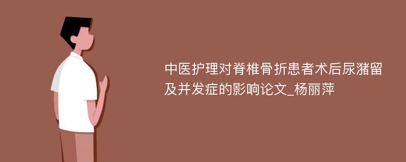 中医护理对脊椎骨折患者术后尿潴留及并发症的影响论文_杨丽萍