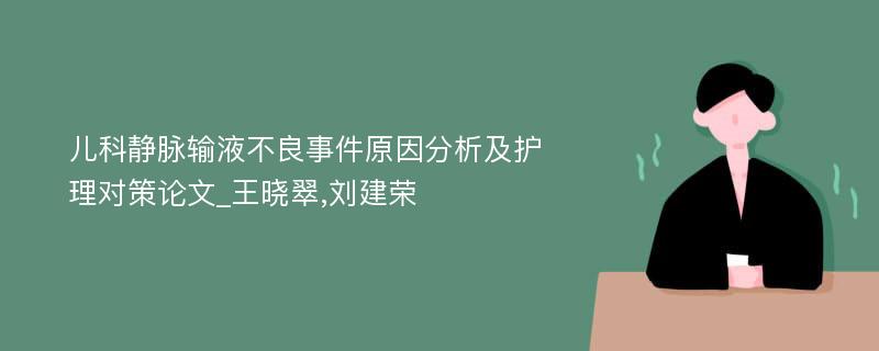 儿科静脉输液不良事件原因分析及护理对策论文_王晓翠,刘建荣