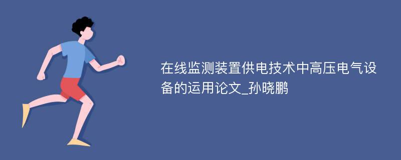 在线监测装置供电技术中高压电气设备的运用论文_孙晓鹏