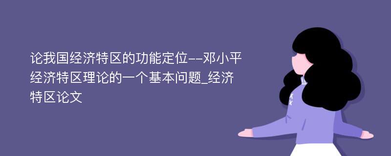 论我国经济特区的功能定位--邓小平经济特区理论的一个基本问题_经济特区论文