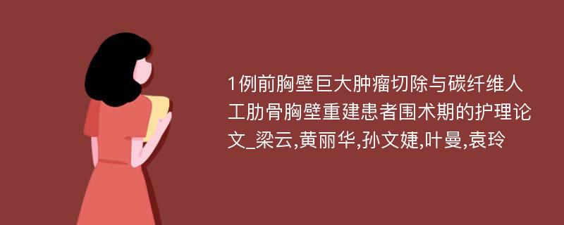 1例前胸壁巨大肿瘤切除与碳纤维人工肋骨胸壁重建患者围术期的护理论文_梁云,黄丽华,孙文婕,叶曼,袁玲