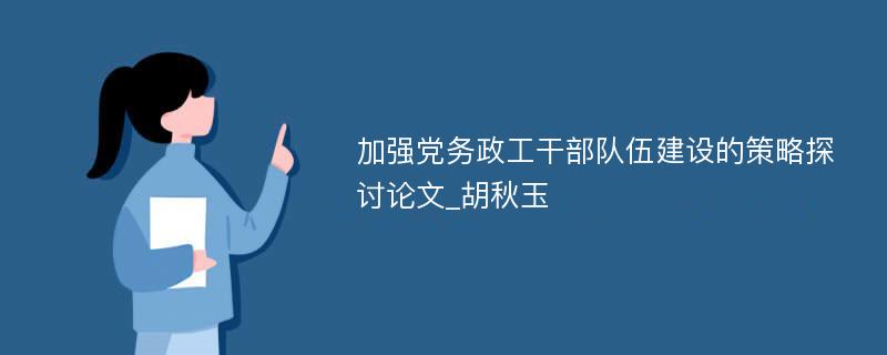 加强党务政工干部队伍建设的策略探讨论文_胡秋玉