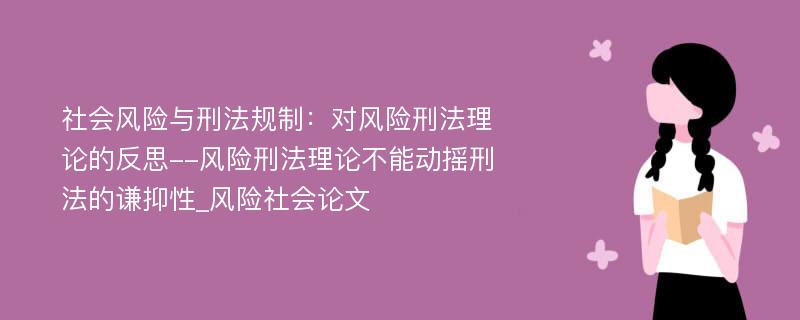 社会风险与刑法规制：对风险刑法理论的反思--风险刑法理论不能动摇刑法的谦抑性_风险社会论文