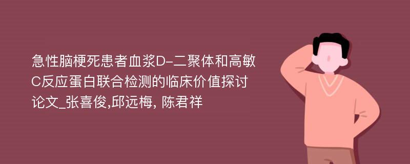 急性脑梗死患者血浆D-二聚体和高敏C反应蛋白联合检测的临床价值探讨论文_张喜俊,邱远梅, 陈君祥