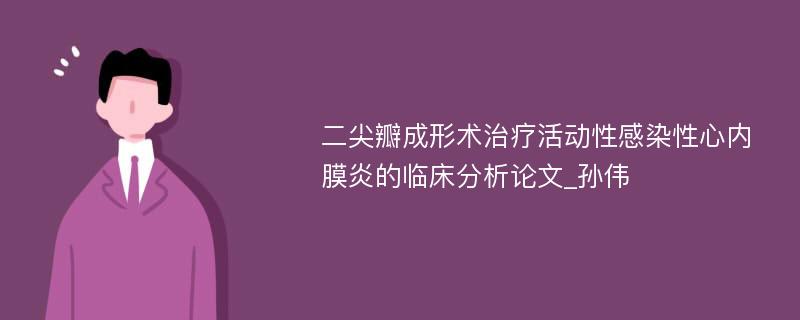 二尖瓣成形术治疗活动性感染性心内膜炎的临床分析论文_孙伟