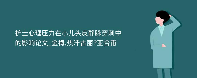 护士心理压力在小儿头皮静脉穿刺中的影响论文_金梅,热汗古丽?亚合甫