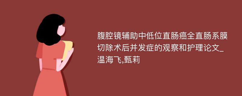 腹腔镜辅助中低位直肠癌全直肠系膜切除术后并发症的观察和护理论文_温海飞,甄莉