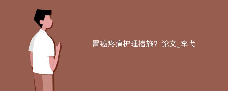 胃癌疼痛护理措施？论文_李弋