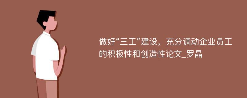 做好“三工”建设，充分调动企业员工的积极性和创造性论文_罗晶