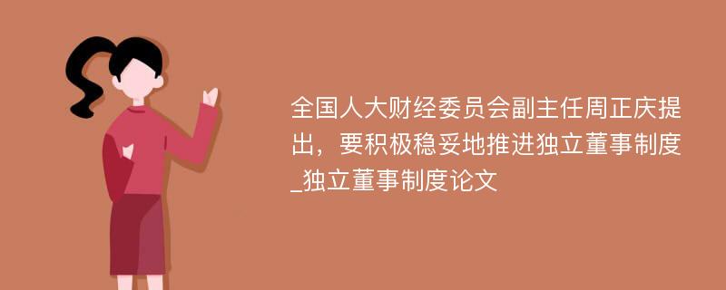 全国人大财经委员会副主任周正庆提出，要积极稳妥地推进独立董事制度_独立董事制度论文