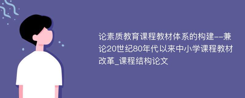 论素质教育课程教材体系的构建--兼论20世纪80年代以来中小学课程教材改革_课程结构论文