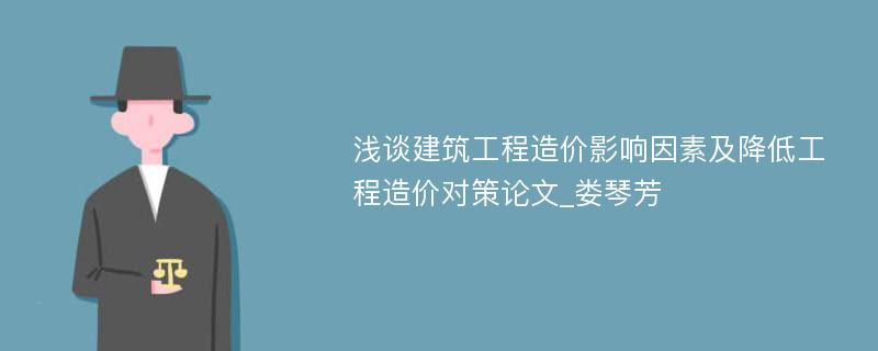 浅谈建筑工程造价影响因素及降低工程造价对策论文_娄琴芳