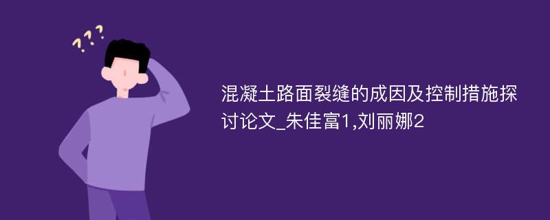 混凝土路面裂缝的成因及控制措施探讨论文_朱佳富1,刘丽娜2