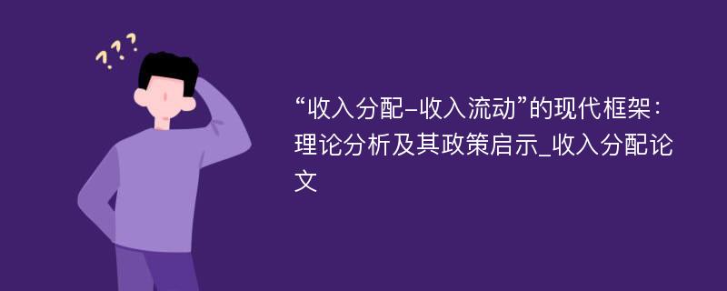 “收入分配-收入流动”的现代框架：理论分析及其政策启示_收入分配论文