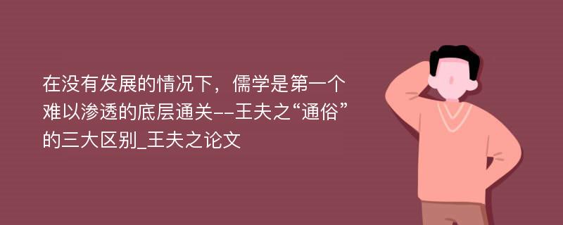 在没有发展的情况下，儒学是第一个难以渗透的底层通关--王夫之“通俗”的三大区别_王夫之论文