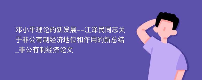 邓小平理论的新发展--江泽民同志关于非公有制经济地位和作用的新总结_非公有制经济论文