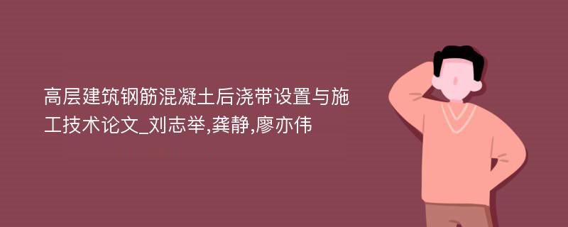 高层建筑钢筋混凝土后浇带设置与施工技术论文_刘志举,龚静,廖亦伟