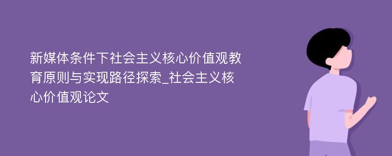 新媒体条件下社会主义核心价值观教育原则与实现路径探索_社会主义核心价值观论文