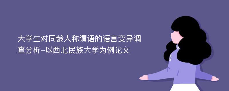 大学生对同龄人称谓语的语言变异调查分析-以西北民族大学为例论文