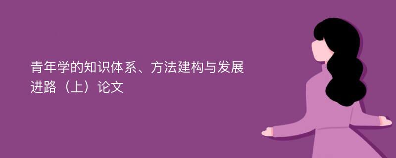 青年学的知识体系、方法建构与发展进路（上）论文