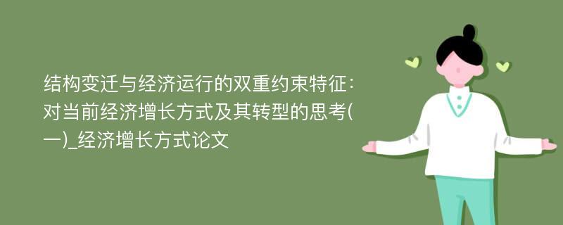 结构变迁与经济运行的双重约束特征：对当前经济增长方式及其转型的思考(一)_经济增长方式论文