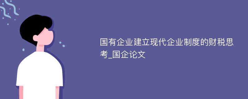 国有企业建立现代企业制度的财税思考_国企论文