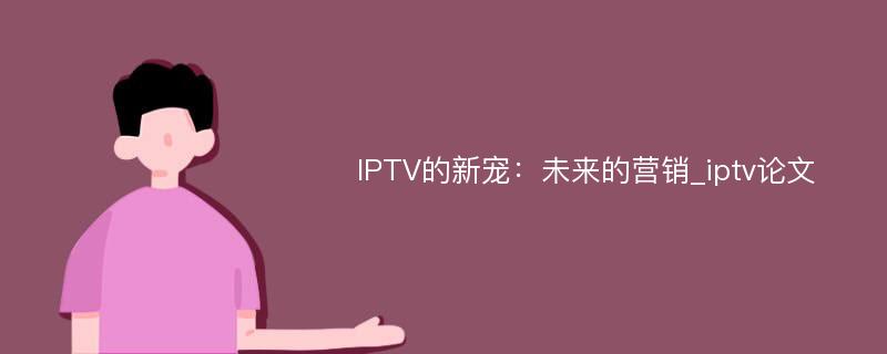 IPTV的新宠：未来的营销_iptv论文