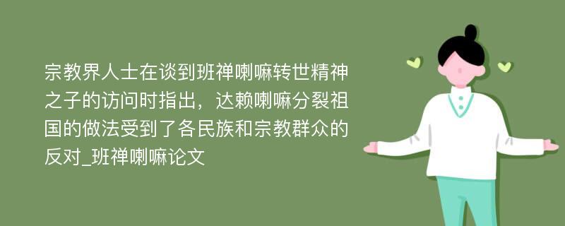 宗教界人士在谈到班禅喇嘛转世精神之子的访问时指出，达赖喇嘛分裂祖国的做法受到了各民族和宗教群众的反对_班禅喇嘛论文