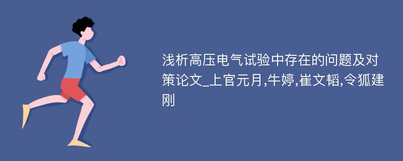 浅析高压电气试验中存在的问题及对策论文_上官元月,牛婷,崔文韬,令狐建刚