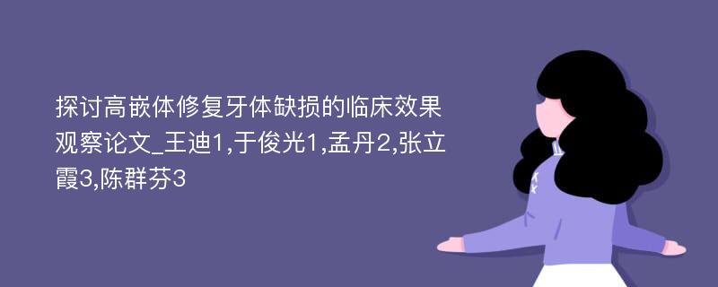 探讨高嵌体修复牙体缺损的临床效果观察论文_王迪1,于俊光1,孟丹2,张立霞3,陈群芬3