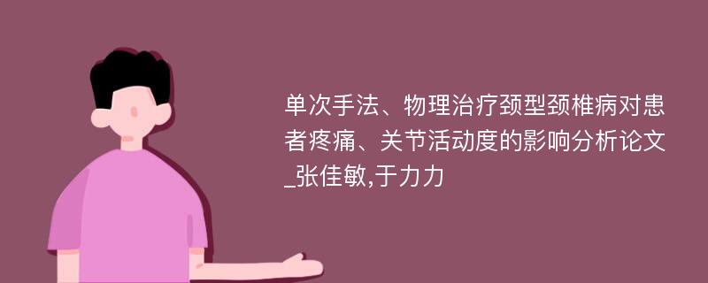 单次手法、物理治疗颈型颈椎病对患者疼痛、关节活动度的影响分析论文_张佳敏,于力力