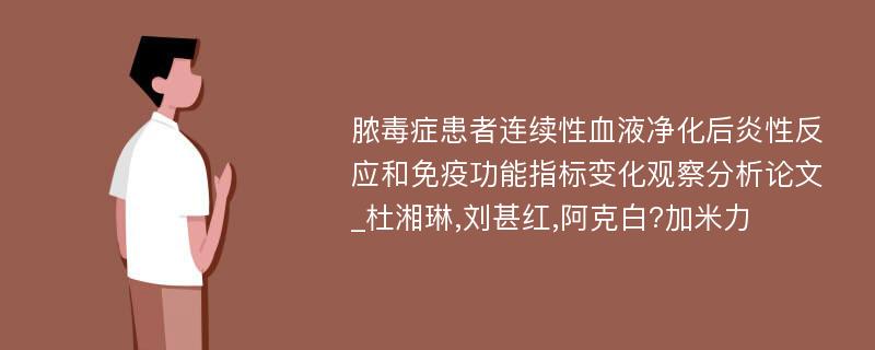 脓毒症患者连续性血液净化后炎性反应和免疫功能指标变化观察分析论文_杜湘琳,刘甚红,阿克白?加米力