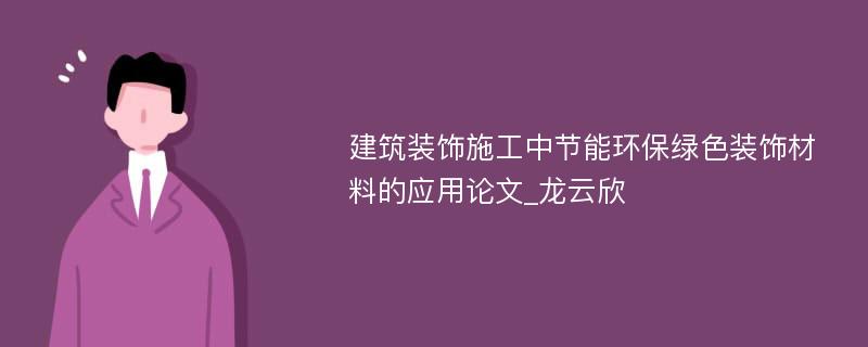 建筑装饰施工中节能环保绿色装饰材料的应用论文_龙云欣