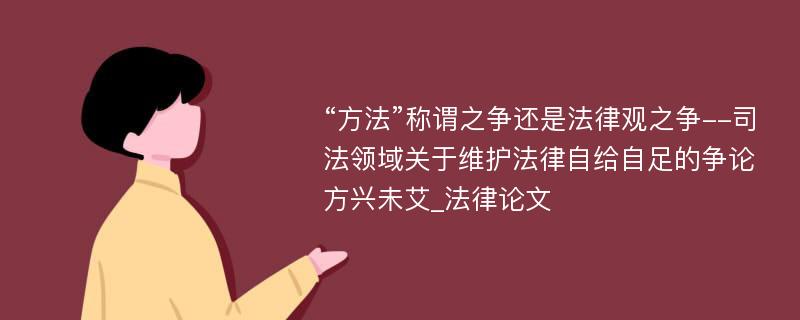 “方法”称谓之争还是法律观之争--司法领域关于维护法律自给自足的争论方兴未艾_法律论文