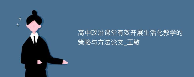 高中政治课堂有效开展生活化教学的策略与方法论文_王敏