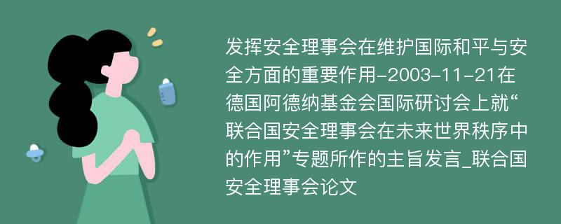 发挥安全理事会在维护国际和平与安全方面的重要作用-2003-11-21在德国阿德纳基金会国际研讨会上就“联合国安全理事会在未来世界秩序中的作用”专题所作的主旨发言_联合国安全理事会论文