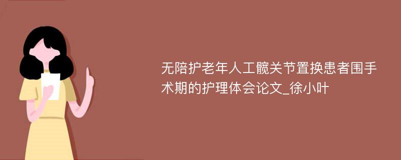 无陪护老年人工髋关节置换患者围手术期的护理体会论文_徐小叶