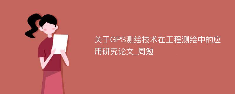 关于GPS测绘技术在工程测绘中的应用研究论文_周勉