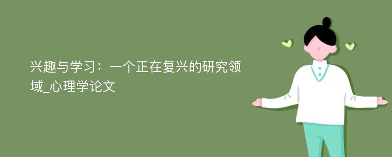 兴趣与学习：一个正在复兴的研究领域_心理学论文