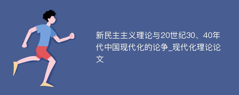 新民主主义理论与20世纪30、40年代中国现代化的论争_现代化理论论文