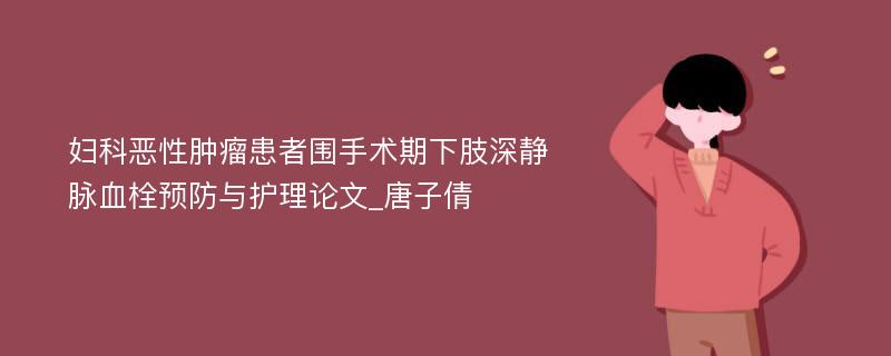 妇科恶性肿瘤患者围手术期下肢深静脉血栓预防与护理论文_唐子倩