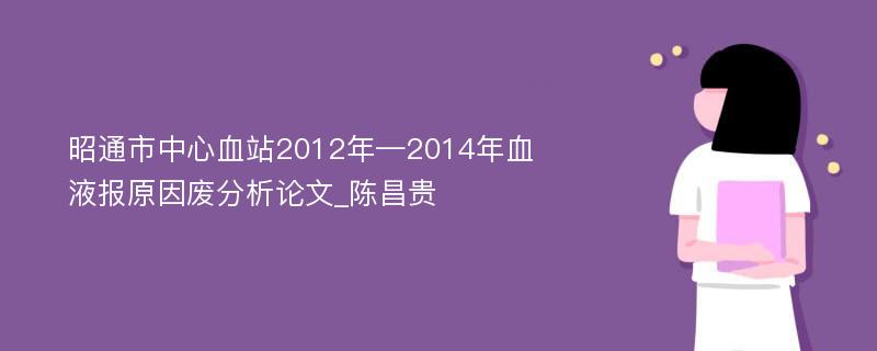 昭通市中心血站2012年—2014年血液报原因废分析论文_陈昌贵